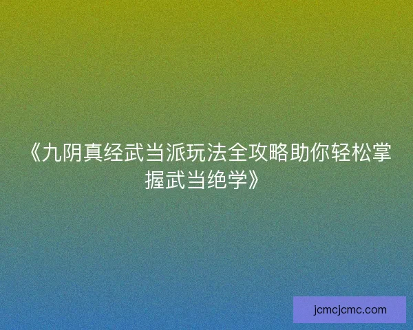 《九阴真经武当派玩法全攻略助你轻松掌握武当绝学》