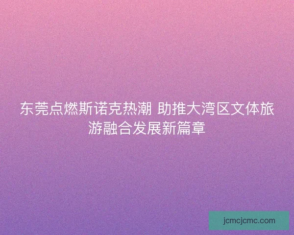 东莞点燃斯诺克热潮 助推大湾区文体旅游融合发展新篇章