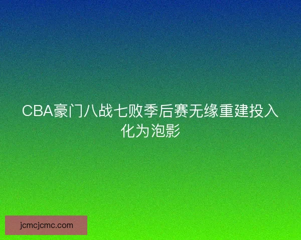 CBA豪门八战七败季后赛无缘重建投入化为泡影
